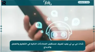 شات جي بي تي يعيد تعريف مستقبل المحادثات الذكية في التعليم والعمل والإبداع